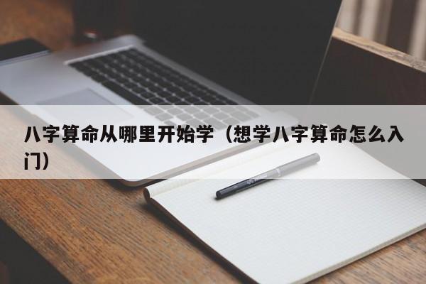 八字算命从哪里开始学（想学八字算命怎么入门）