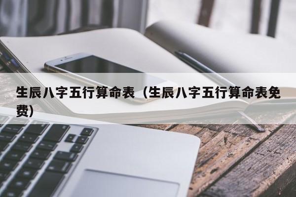 生辰八字五行算命表（生辰八字五行算命表免费）